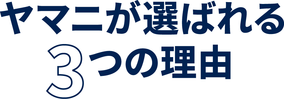 ヤマニが選ばれる3つの理由